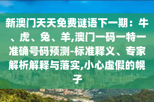 新澳门天天免费谜语下一期：牛、虎、兔、羊,澳门一码一特一准确号码预测-标准释义、专家解析解释与落实,小心虚假的幌子中山市多米克自动化设备有限公司