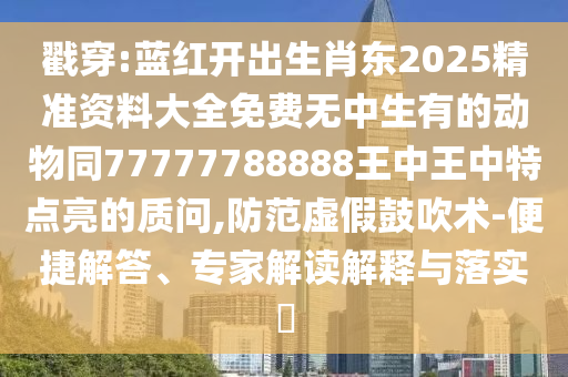 戳穿:蓝红开出生肖东2025精准资料大全免费无中生有的动物同77777788888王中王中特点亮的质问,防范虚假鼓吹术-便捷解答、专家解读解释与落实​中山市多米克自动化设备有限公司