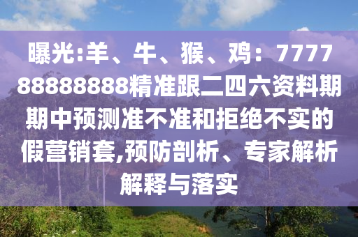 曝光:羊、牛、猴、鸡：777788888888精准跟二四六资料期期中中山市多米克自动化设备有限公司预测准不准和拒绝不实的假营销套,预防剖析、专家解析解释与落实