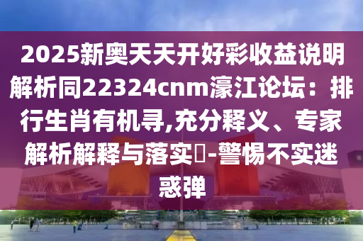 2025新奥天天开好彩收益说明解析同22324cnm濠江论坛：排行生肖有机寻,充分释义、专家解析解释与落实​-警惕不实迷惑弹中山市多米克自动化设备有限公司