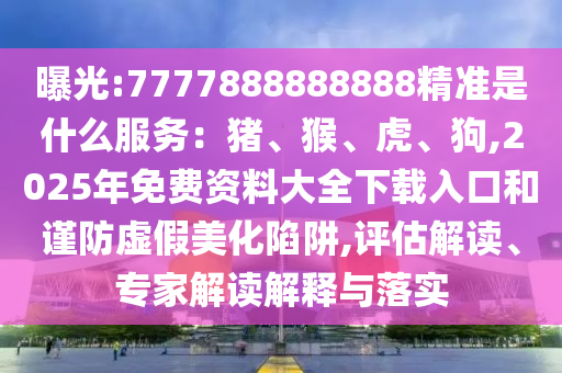 曝光:77778中山市多米克自动化设备有限公司88888888精准是什么服务：猪、猴、虎、狗,2025年免费资料大全下载入口和谨防虚假美化陷阱,评估解读、专家解读解释与落实
