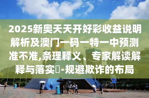 2025新奥天天开好彩收益说明解析及澳门一码一特一中预测准不准,条理释义、专家中山市多米克自动化设备有限公司解读解释与落实​-规避欺诈的布局
