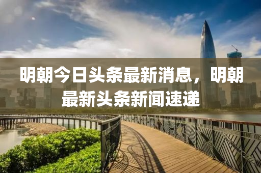 明朝今日头条最新消息，明朝最新头条新闻速递中山市多米克自动化设备有限公司