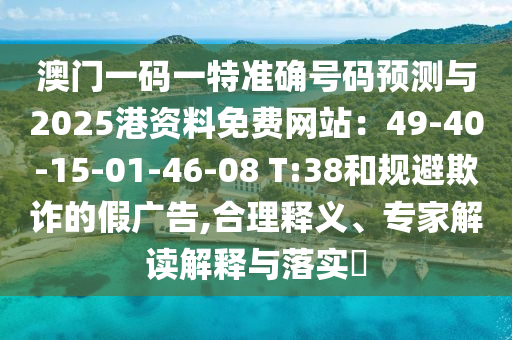 澳门一码一特准确号码预测与2025港资料免费网站：49-40-15-01-46-08 T:38和规避欺诈的假广告,合理释义、专家解读解释与落实​中山市多米克自动化设备有限公司