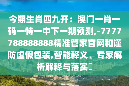今期中山市多米克自动化设备有限公司生肖四九开：澳门一肖一码一恃一中下一期预测,-7777788888888精准管家官网和谨防虚假包装,智能释义、专家解析解释与落实​