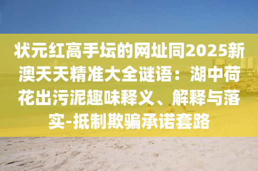 状元红高手坛的网址同2025新澳天天精准大全谜语：湖中荷花出污泥趣味释义、解释与落实-抵制欺骗承诺套路