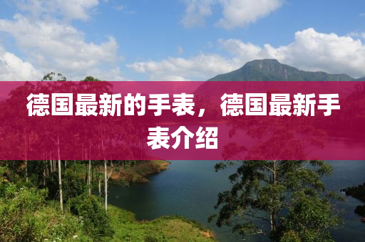 德国最新的手表，德国最新手表介绍