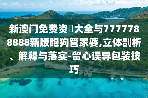 77777888888免费管家或77777888管家婆四肖四码揭秘和留心误导的假广告梦-价值剖析、解释与落实