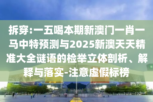 怀疑:新澳门特一肖下一期预测或新澳门今晚9点35分下一期预测澳门壹号和规避误导的假推广语-根源解答、解释与落实