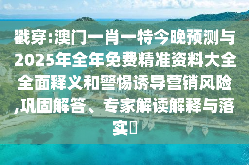 戳穿:澳门一肖一特今晚预测与2025年全年免费精准资料大全全面释义和警惕诱导营销风险,巩固解答、专家解读解释与落实​