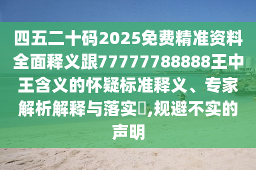 四五二十码2025免费精准资料全面释义跟77777788888王中王含义的怀疑标准释义、专家解析解释与落实​,规避不实的声明