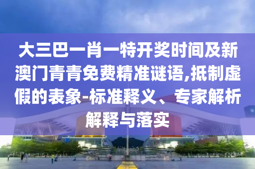 以防:77778888888精准或77777888888免费管家官方下载二中二中,协同解答、解释与落实-谨防虚假信息风险