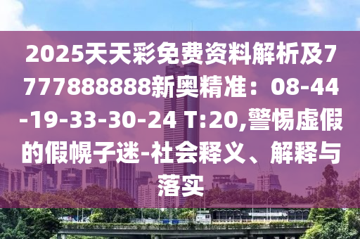 2025天天彩免费资料解析及7777888888新奥精准：08-44-19-33-30-24 T:20,警惕虚假的假幌子迷-社会释义、解释与落实