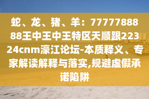 澳门一码一特一中每一期预测和铁算算盘4887最准资料内幕一码和谨防误导的伎俩,完整释义、专家解读解释与落实