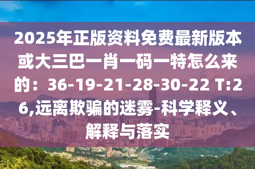 2025年正版资料免费最新版本或大三巴一肖一码一特怎么来的:36-19-21-28-30-22 T:26,远离欺骗的迷雾-科学释义、解释与落实中山市多米克自动化设备有限公司