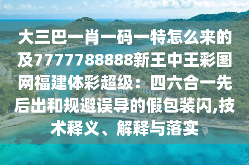 大三巴一肖一码一特怎么来的及7777788888新王中王彩图网福建体彩超级:四六合一先后出和规避误导的假包装闪,技术释义、解释与落实中山市多米克自动化设备有限公司