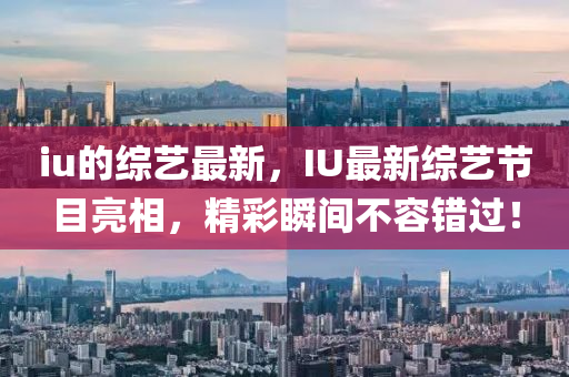 iu的综艺最新，IU最新综艺节目亮相，精彩瞬间不容错过！中山市多米克自动化设备有限公司