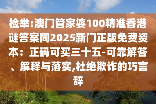 检举:澳门管家婆100精准香港谜答案同2025新门正版免费资本：正码可买三十五-可靠解答、解释与落实,杜绝欺诈的巧言辞