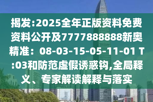 揭发:2025全年正版资料免费资料公开及7777888888新奥精准：08-03-15-05-11-01 T:03和防范虚假诱惑钩,全局释义、专家解读解释与落实