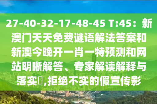 27-40-32-17-48-45 T:45：新澳门天天免费谜语解法答案和新澳今晚开一肖一特预测和网站明晰解答、专家解读解释与落实​,拒绝不实的假宣传影