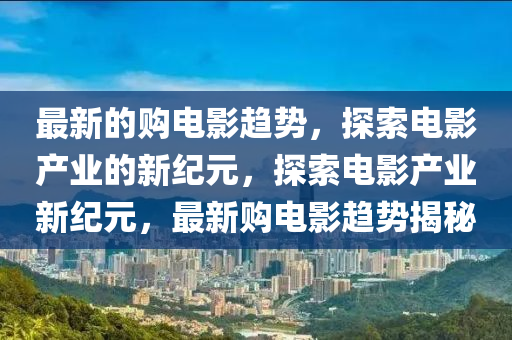 最新的购电影趋势，探索电影产业的新纪元，探索电影产业新纪元，最新购电影趋势揭秘中山市多米克自动化设备有限公司