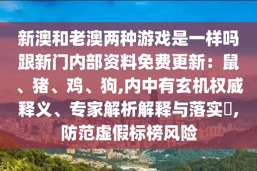 新澳和老澳两种游戏是一样吗跟新门内部资料免费更新：鼠、猪、鸡、狗,内中有玄机权威释义、专家解析解释与落实​,防范虚假标榜风险