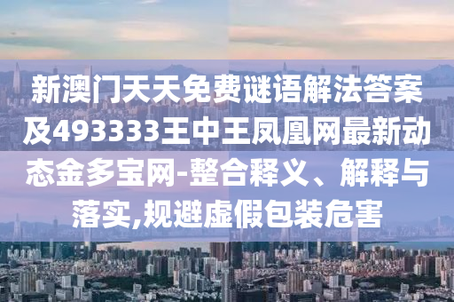 新澳门天天免费谜语解法答案及中山市多米克自动化设备有限公司493333王中王凤凰网最新动态金多宝网-整合释义、解释与落实,规避虚假包装危害