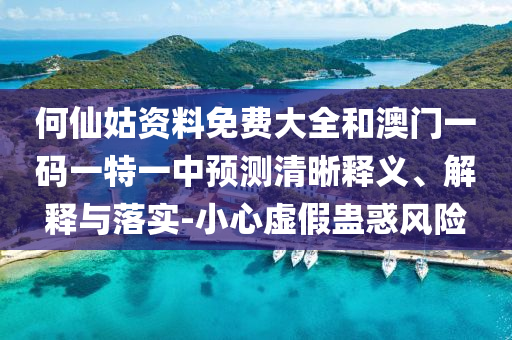 何仙姑资料免费大全和澳门一码一特一中预测清晰释义、解释与落实-小心虚假蛊惑风险