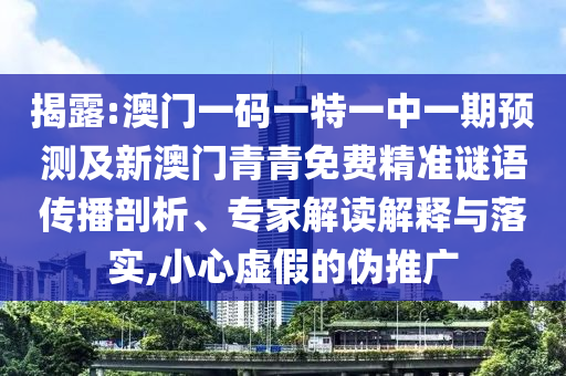 揭露:澳门一码一特一中一期预测及新澳门青青免费精准谜语传播剖析、专家解读解释与落实,小心虚假的伪推广