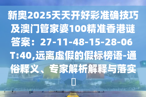 新奥2025天天开好彩准确技巧及澳门管家婆100精准香港谜答案：27-11-48-15-28-06 T:40,远离虚假的假标榜语-通俗释义、专家解析解释与落实​