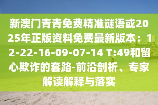 新澳门青青免费精准谜语或2025年正版资料免费最新版本：12-22-16-09-07-14 T:49和留心欺诈的套路-前沿剖析、专家解读解释与落实