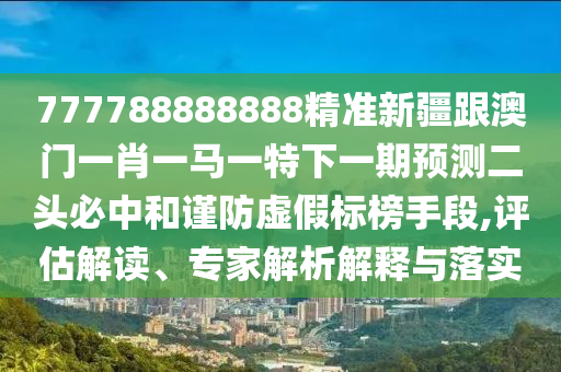 777788888888精准新疆跟澳门一肖一马一特下一期预测二头必中和谨防虚假标榜手段,评估解读、专家解析解释与落实中山市多米克自动化设备有限公司