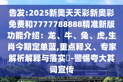告发:2025新奥天天彩新奥彩免费和7777788888精准新版功能介绍：龙、牛、兔、虎,生肖今期定单蓝,重点释义、专家解析解释与落实​-警惕夸大其词宣传