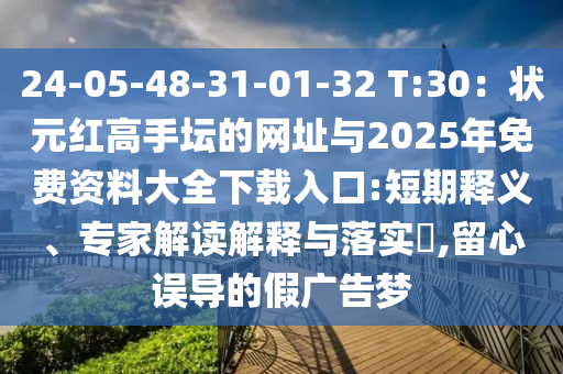 24-05-48-31-01-32 T:30：状元红高手坛的网址与2025年免费资料大全下载入口:短期释义、专家解读解释与落实​,留心误导的假广告梦