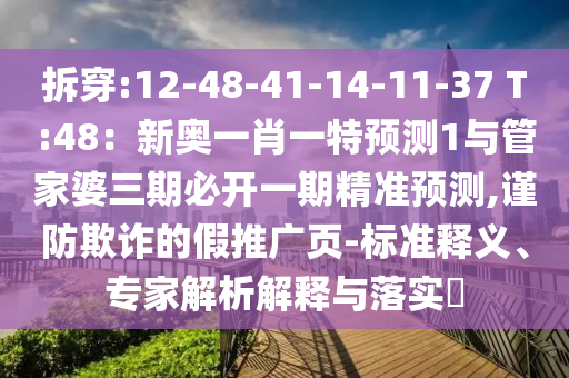 拆穿:12-48-41-14-11-37 T:48：新奥一肖一特预测1与管家婆三期必开一期精准预测,谨防欺诈的假推广页-标准释义、专家解析解释与落实​