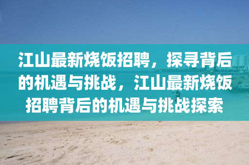 江山最新烧饭招聘，探寻背后的机遇与挑战，江山最新烧饭招聘背后的机遇与挑战探索
