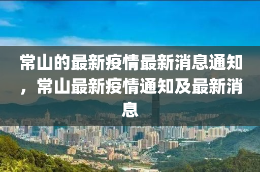 常山的最新疫情最新消息通知，常山最新疫情通知及最新消息