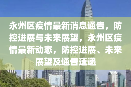 永州区疫情最新消息通告，防控进展与未来展望，永州区疫情最新动态，防控进展、未来展望及通告速递