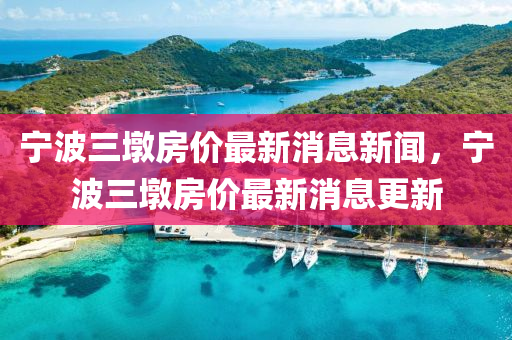 宁波三墩房价最新消息新闻，宁波三墩房价最新消息更新