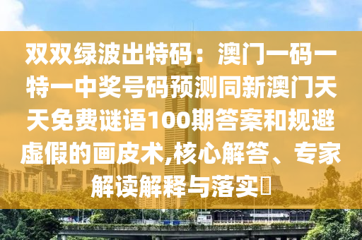 双双绿波出特码：澳门一码一特一中奖号码预测同新澳门天天免费谜语100期答案和规避虚假的画皮术,核心解答、专家解读解释与落实​