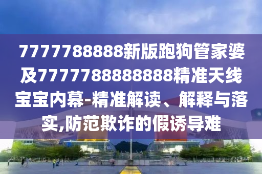 7777788888新版跑狗管家婆及7777788888888精准天线宝宝内幕-精准解读、解释与落实,防范欺诈的假诱导难中山市多米克自动化设备有限公司