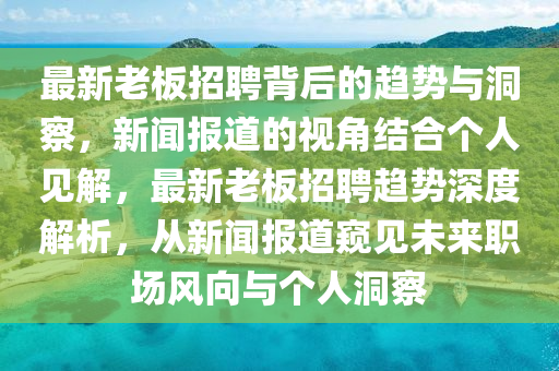最新老板招聘背后的趋势与洞察,新闻报道的视角结合个人见解,最新老板招聘趋势深度解析,从新闻报道窥见未来职场风向与个人洞察