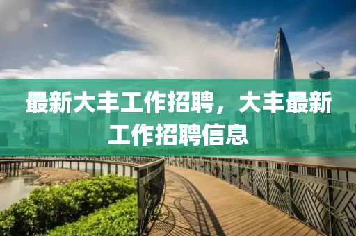 最新大丰工作招聘，大丰最新工作招聘信息