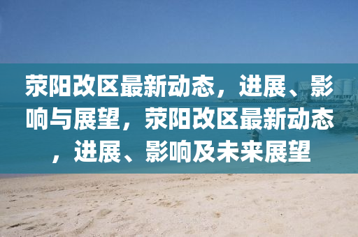 荥阳改区最新动态,进展、影响与展望,荥阳改区最新动态,进展、影响及未来展望
