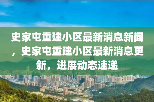 史家屯重建小区最新消息新闻,史家屯重建小区最新消息更新,进展动态速递