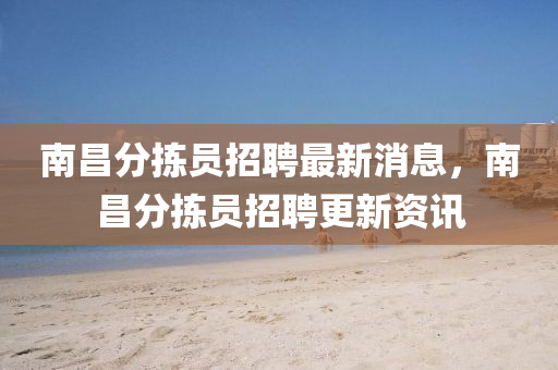 南昌分拣员招聘最新消息,南昌分拣员招聘更新资讯