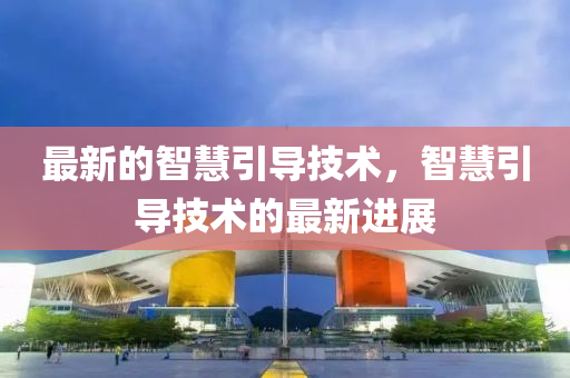最新的智慧引导技术,智慧引导技术的最新进展