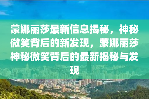 蒙娜丽莎最新信息揭秘,神秘微笑背后的新发现,蒙娜丽莎神秘微笑背后的最新揭秘与发现
