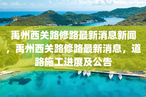 禹州西关路修路最新消息新闻,禹州西关路修路最新消息,道路施工进展及公告