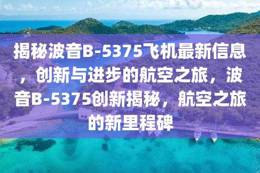 揭秘波音B-5375飞机最新信息，创新与进步的航空之旅，波音B-5375创新揭秘，航空之旅的新里程碑